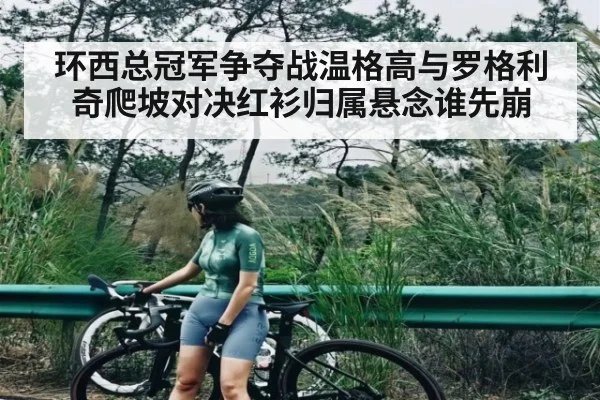 环西总冠军争夺战温格高与罗格利奇爬坡对决红衫归属悬念谁先崩 | kaiyun
