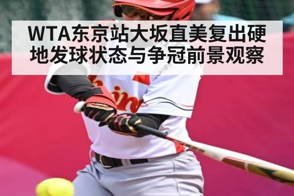 WTA东京站大坂直美复出硬地发球状态与争冠前景观察（kaiyun）