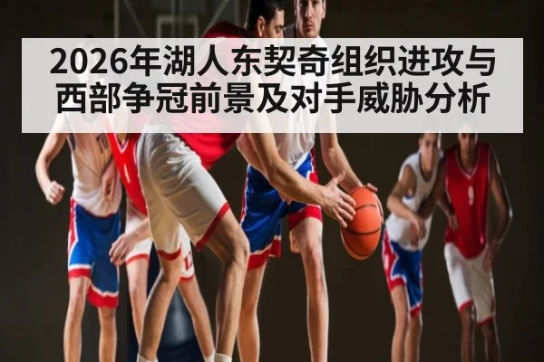 2026年湖人东契奇组织进攻与西部争冠前景及对手威胁分析（kaiyun）